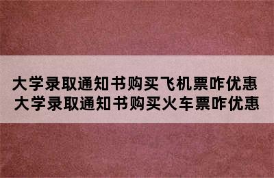 大学录取通知书购买飞机票咋优惠 大学录取通知书购买火车票咋优惠